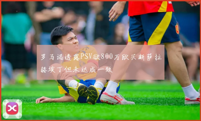 罗马诺透露PSV欲800万欧买断萨拉赫埃丁但未达成一致