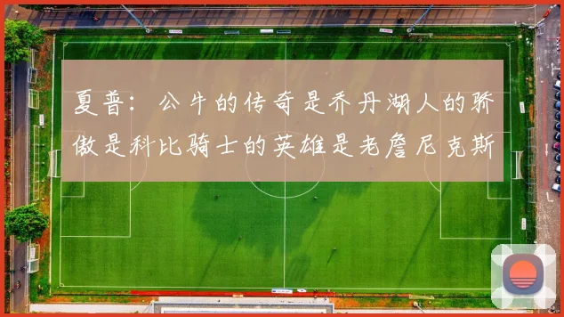 夏普：公牛的传奇是乔丹湖人的骄傲是科比骑士的英雄是老詹尼克斯的希望是布伦森