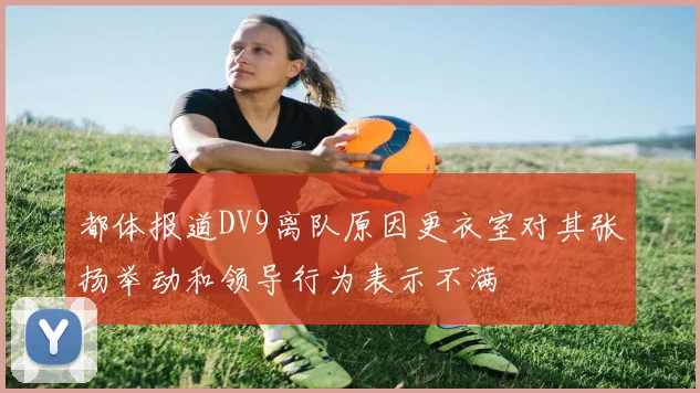都体报道DV9离队原因更衣室对其张扬举动和领导行为表示不满