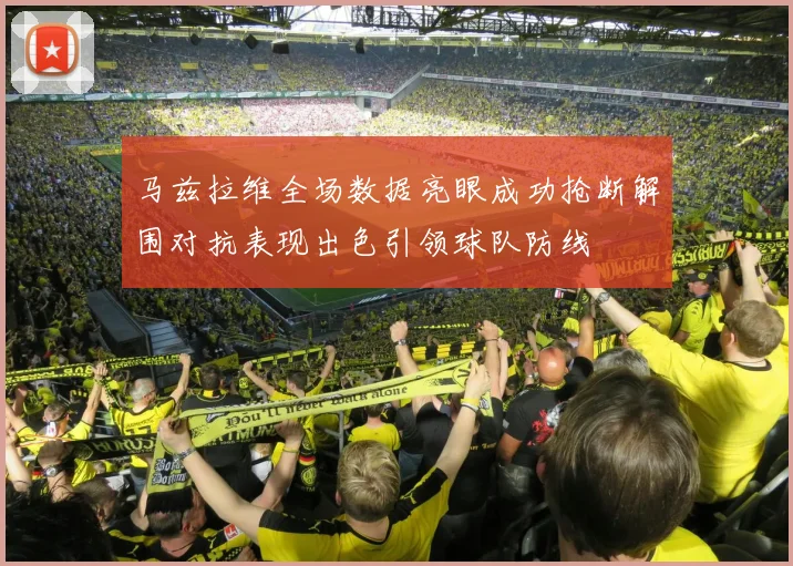 马兹拉维全场数据亮眼成功抢断解围对抗表现出色引领球队防线