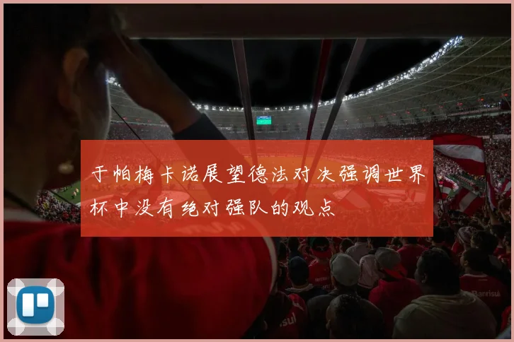 于帕梅卡诺展望德法对决强调世界杯中没有绝对强队的观点