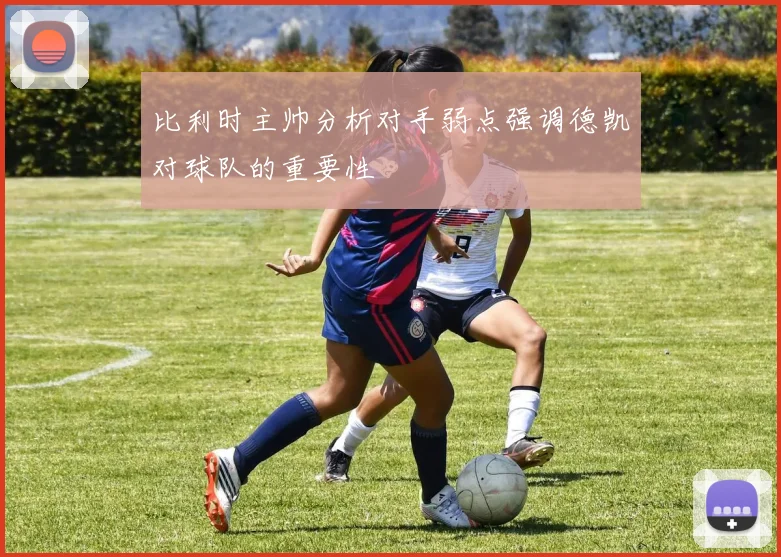 比利时主帅分析对手弱点强调德凯对球队的重要性